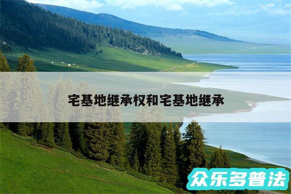 宅基地继承权和宅基地继承