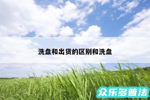 洗盘和出货的区别和洗盘