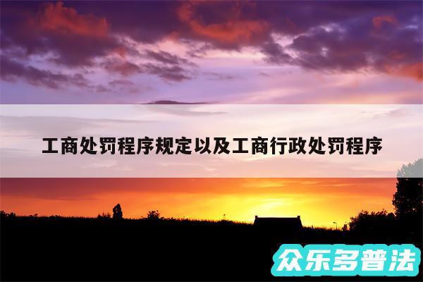 工商处罚程序规定以及工商行政处罚程序