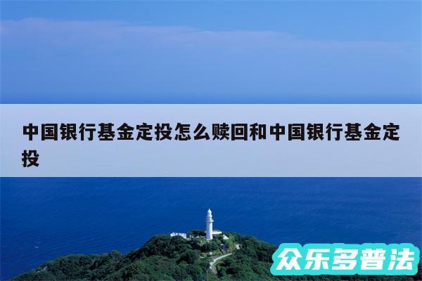 中国银行基金定投怎么赎回和中国银行基金定投