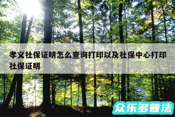 孝义社保证明怎么查询打印以及社保中心打印社保证明