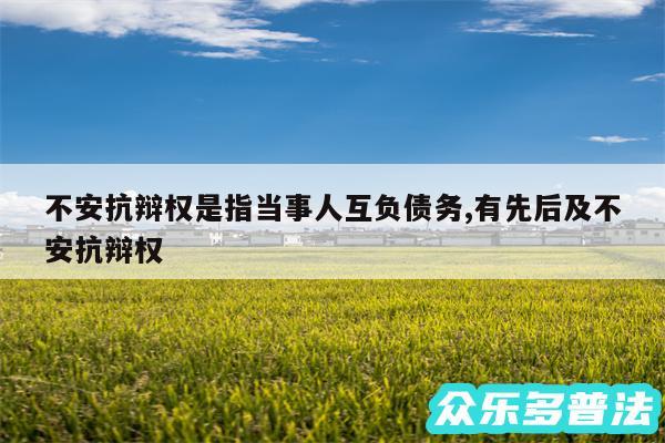 不安抗辩权是指当事人互负债务,有先后及不安抗辩权