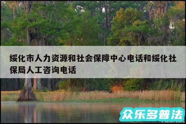 绥化市人力资源和社会保障中心电话和绥化社保局人工咨询电话