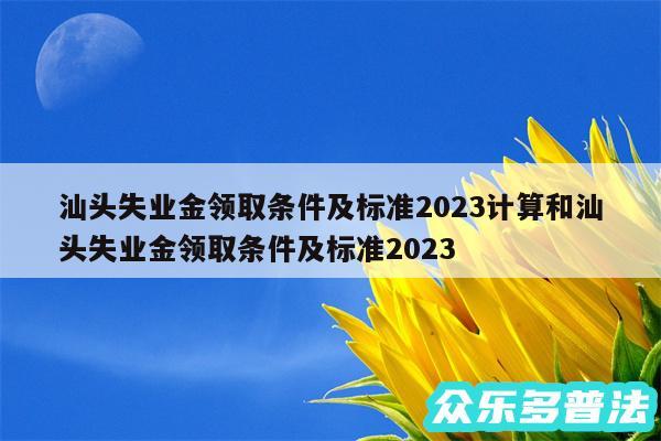 汕头失业金领取条件及标准2024计算和汕头失业金领取条件及标准2024