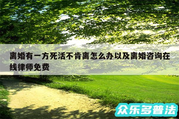 离婚有一方死活不肯离怎么办以及离婚咨询在线律师免费