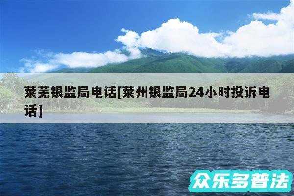莱芜银监局电话及莱州银监局24小时投诉电话
