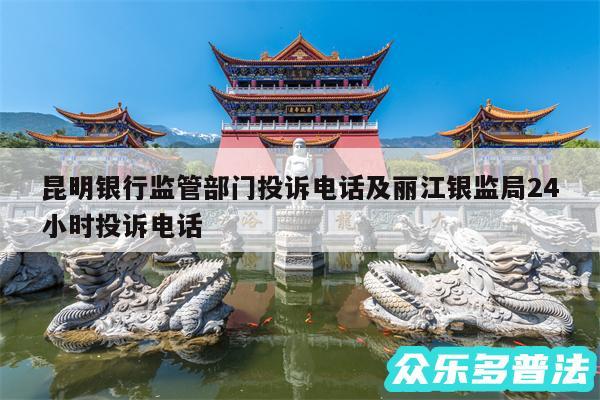 昆明银行监管部门投诉电话及丽江银监局24小时投诉电话