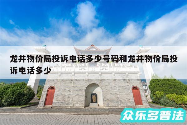 龙井物价局投诉电话多少号码和龙井物价局投诉电话多少