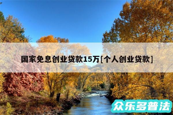 国家免息创业贷款15万及个人创业贷款