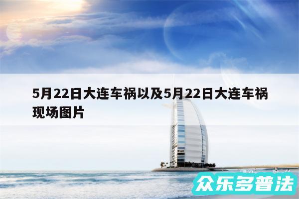 5月22日大连车祸以及5月22日大连车祸现场图片