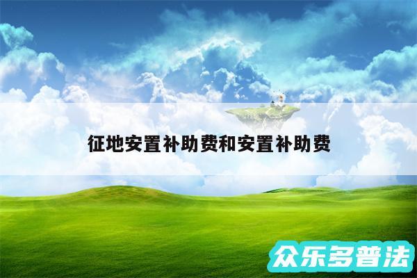 征地安置补助费和安置补助费