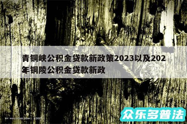 青铜峡公积金贷款新政策2024以及2024年铜陵公积金贷款新政