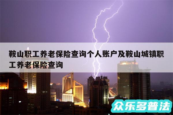 鞍山职工养老保险查询个人账户及鞍山城镇职工养老保险查询