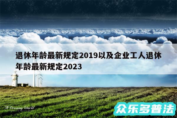 退休年龄最新规定2019以及企业工人退休年龄最新规定2024