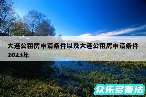 大连公租房申请条件以及大连公租房申请条件2024年
