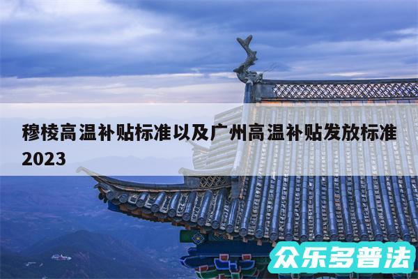 穆棱高温补贴标准以及广州高温补贴发放标准2024