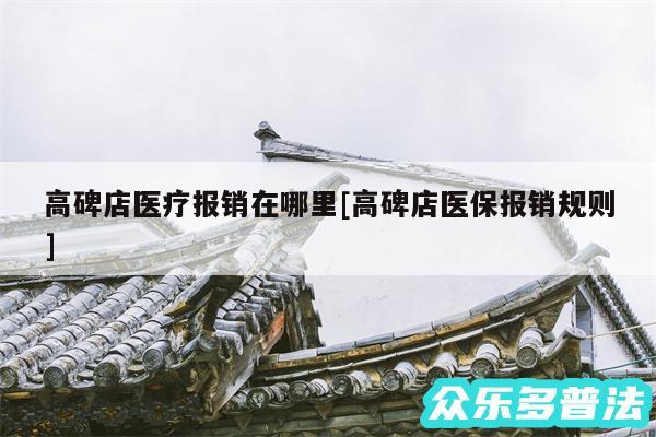 高碑店医疗报销在哪里及高碑店医保报销规则