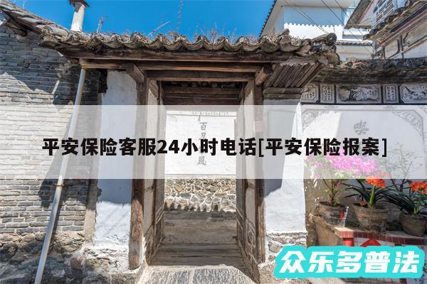 平安保险客服24小时电话及平安保险报案