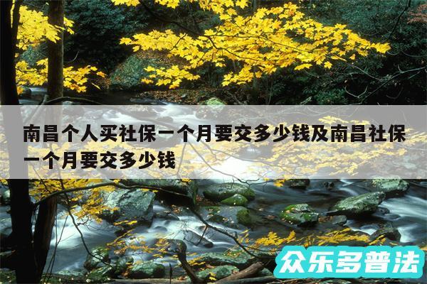 南昌个人买社保一个月要交多少钱及南昌社保一个月要交多少钱