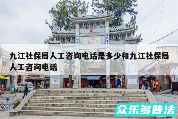 九江社保局人工咨询电话是多少和九江社保局人工咨询电话