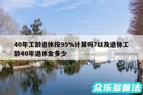 40年工龄退休按95%计算吗?以及退休工龄40年退休金多少