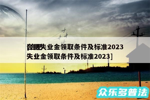 合肥失业金领取条件及标准2024及合肥失业金领取条件及标准2024
