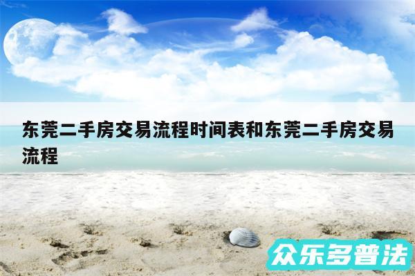 东莞二手房交易流程时间表和东莞二手房交易流程