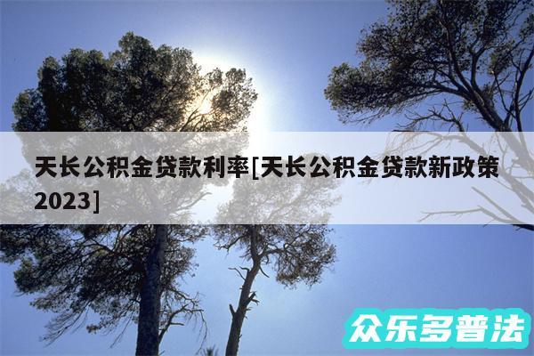 天长公积金贷款利率及天长公积金贷款新政策2024