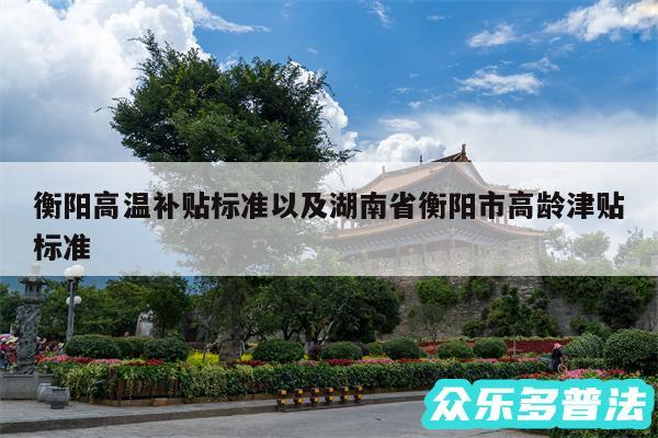 衡阳高温补贴标准以及湖南省衡阳市高龄津贴标准