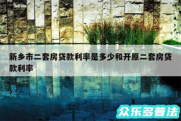 新乡市二套房贷款利率是多少和开原二套房贷款利率