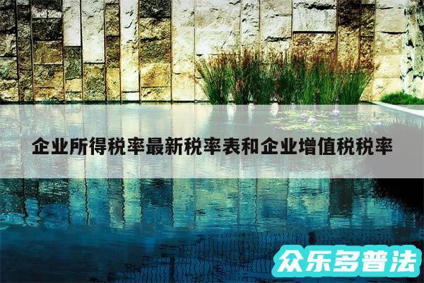 企业所得税率最新税率表和企业增值税税率
