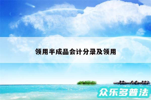 领用半成品会计分录及领用