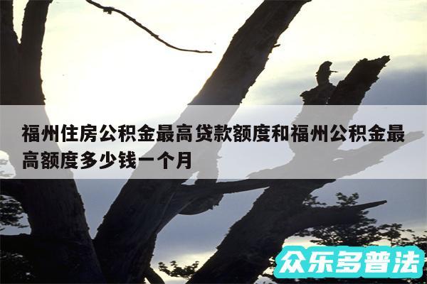 福州住房公积金最高贷款额度和福州公积金最高额度多少钱一个月