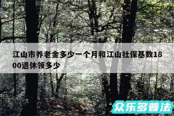 江山市养老金多少一个月和江山社保基数1800退休领多少