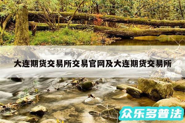 大连期货交易所交易官网及大连期货交易所