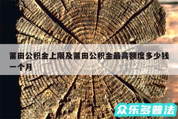 莆田公积金上限及莆田公积金最高额度多少钱一个月