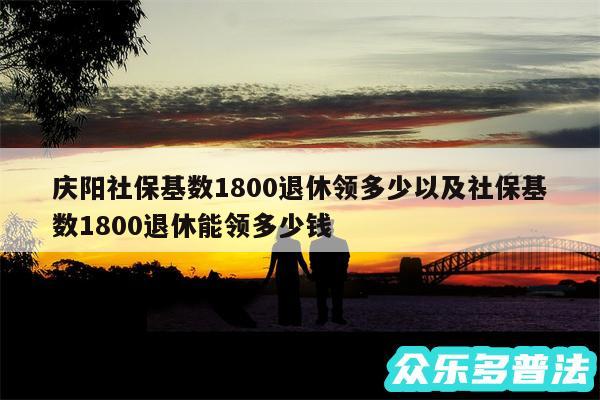 庆阳社保基数1800退休领多少以及社保基数1800退休能领多少钱