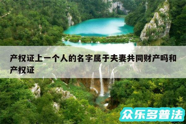 产权证上一个人的名字属于夫妻共同财产吗和产权证