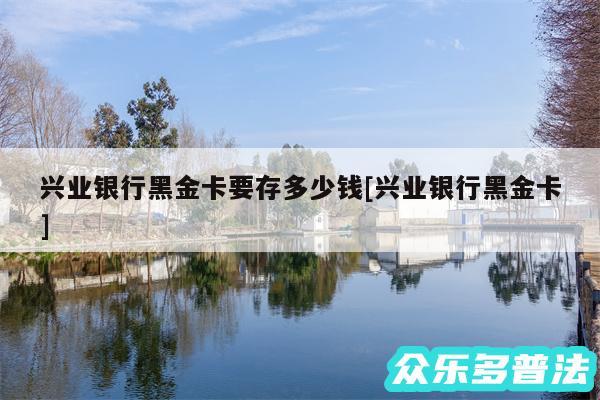 兴业银行黑金卡要存多少钱及兴业银行黑金卡