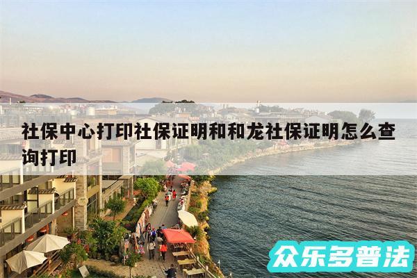 社保中心打印社保证明和和龙社保证明怎么查询打印