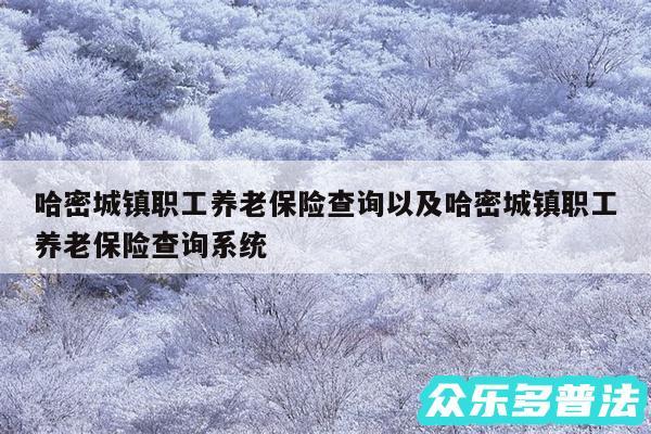 哈密城镇职工养老保险查询以及哈密城镇职工养老保险查询系统