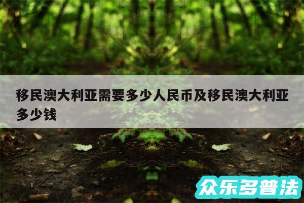 移民澳大利亚需要多少人民币及移民澳大利亚多少钱