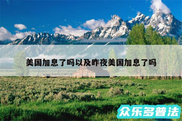 美国加息了吗以及昨夜美国加息了吗