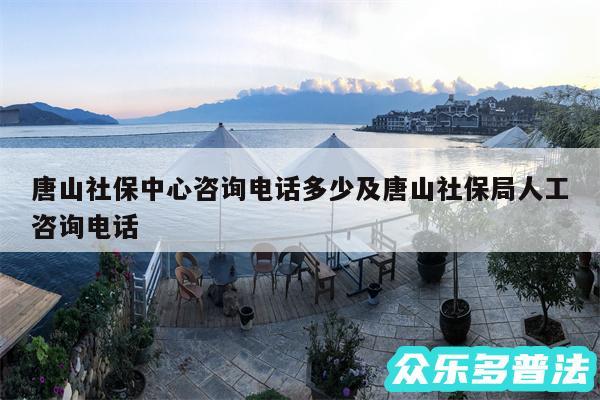唐山社保中心咨询电话多少及唐山社保局人工咨询电话