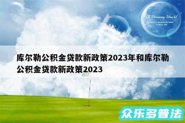 库尔勒公积金贷款新政策2024年和库尔勒公积金贷款新政策2024