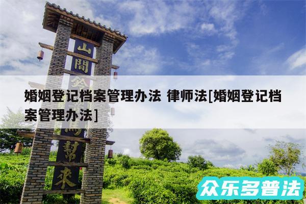 婚姻登记档案管理办法 律师法及婚姻登记档案管理办法