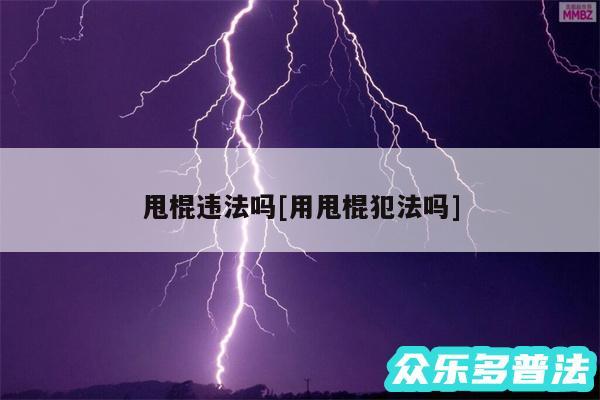 甩棍违法吗及用甩棍犯法吗