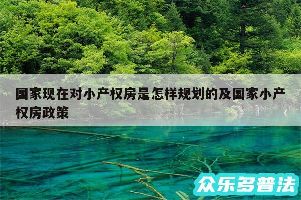国家现在对小产权房是怎样规划的及国家小产权房政策