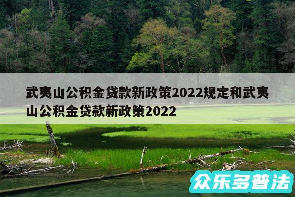 武夷山公积金贷款新政策2024规定和武夷山公积金贷款新政策2024