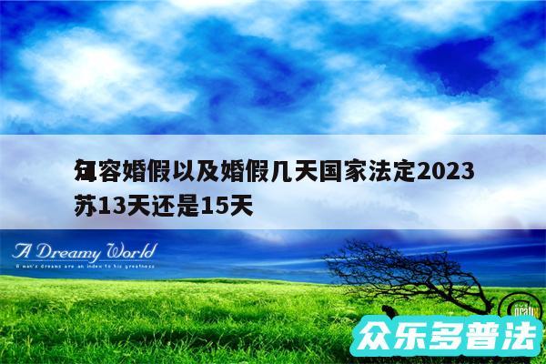 句容婚假以及婚假几天国家法定2024
江苏13天还是15天